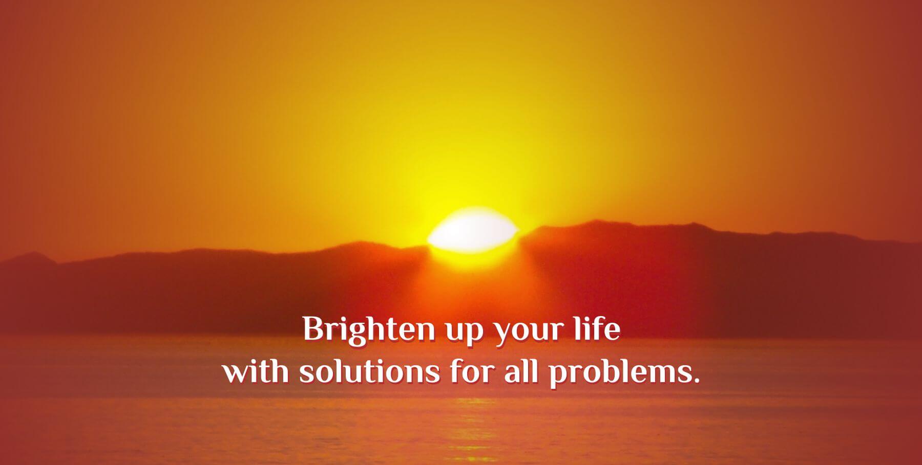 Brighten up your life with solutions for all problems.
